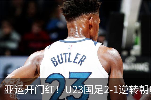 亚运开门红！U23国足2-1逆转朝鲜 37岁吴曦29岁张玉宁均传射建功